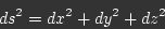 \begin{displaymath}ds^2 = dx^2 + dy^2 + dz^2\end{displaymath}